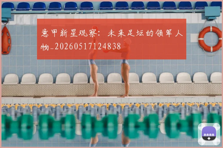 意甲新星观察：未来足坛的领军人物_20260517124838