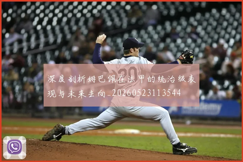 深度剖析姆巴佩在法甲的统治级表现与未来去向_20260523113544