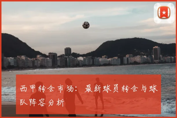 西甲转会市场：最新球员转会与球队阵容分析