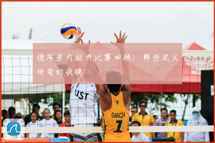 德布劳内经典比赛回顾:那些定义传奇的夜晚