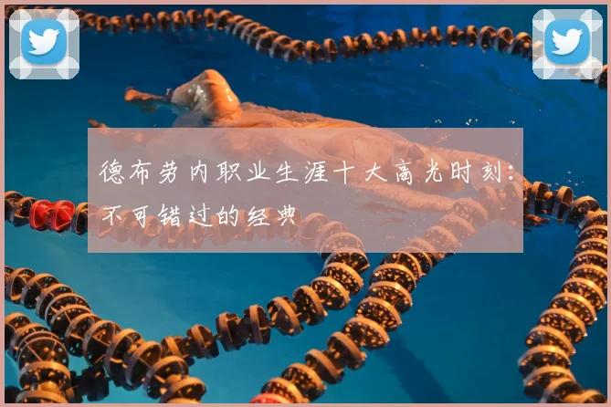德布劳内职业生涯十大高光时刻：不可错过的经典