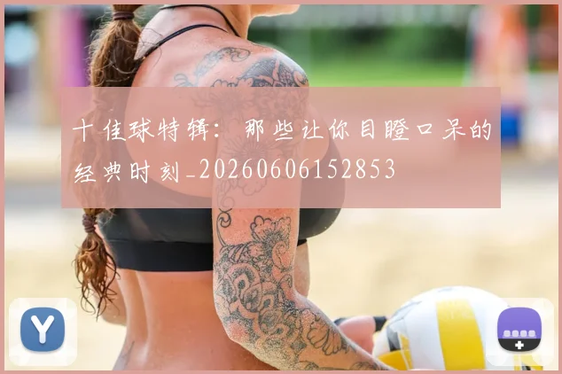 十佳球特辑:那些让你目瞪口呆的经典时刻_20260606152853