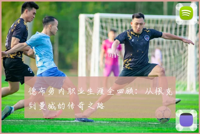 德布劳内职业生涯全回顾:从根克到曼城的传奇之路